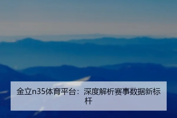金立n35体育平台：深度解析赛事数据新标杆
