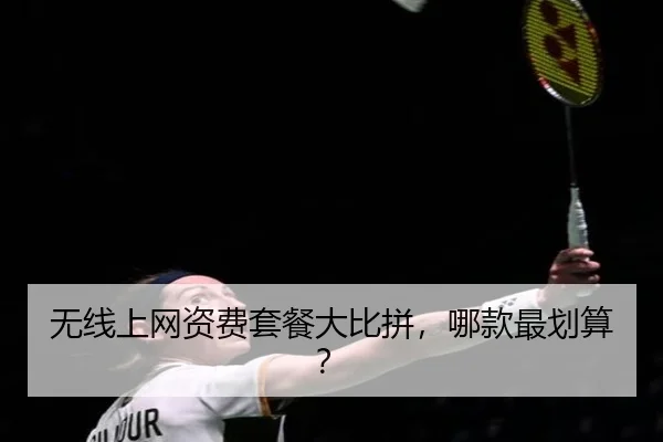 无线上网资费套餐大比拼，哪款最划算？