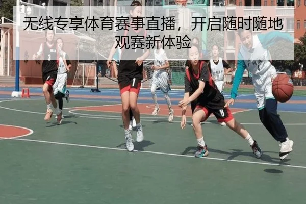 无线专享体育赛事直播，开启随时随地观赛新体验