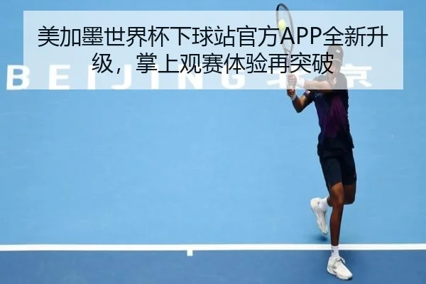 美加墨世界杯下球站官方APP全新升级，掌上观赛体验再突破